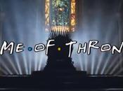 générique FRIENDS rencontre Game Thrones